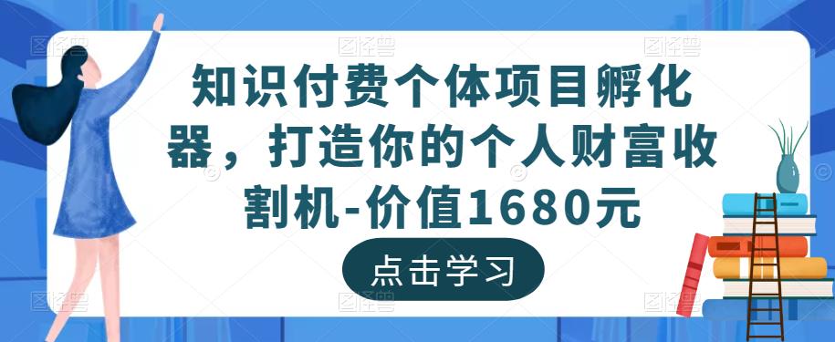 知识付费个体项目孵化器，打造你的个人财富收割机-价值1680元-16888副业资讯