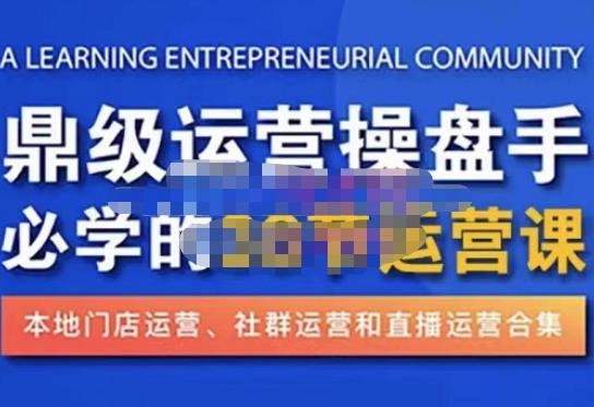 鼎级运营操盘手必学的38节运营课，深入简出通俗易懂地讲透，一个人就能玩转的本地化生意运营技能-16888副业资讯