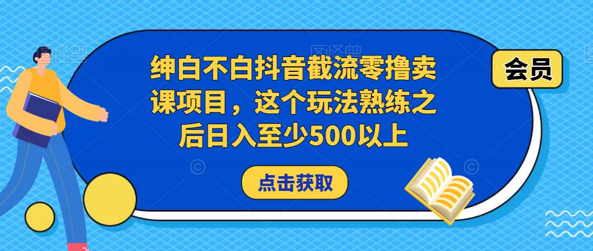 绅白不白抖音截流零撸卖课项目，这个玩法熟练之后日入至少500以上-16888副业资讯
