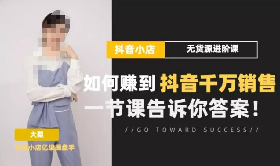 梨子会·抖店无货源进阶冲刺课，如何赚到抖音千万销售，这套课程会告诉你答案-16888副业资讯