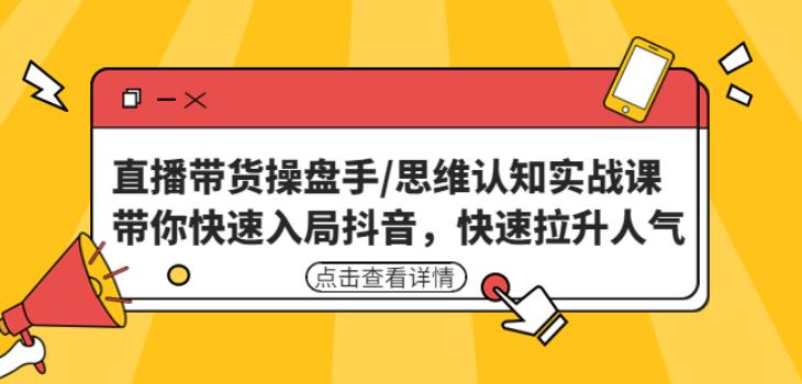 直播带货操盘手/思维认知实战课：带你快速入局抖音，快速拉升人气！-16888副业资讯