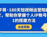 小平哥·180天短视频运营陪跑训练营，帮助你掌握个人IP账号从0-1的搭建方法-16888副业资讯