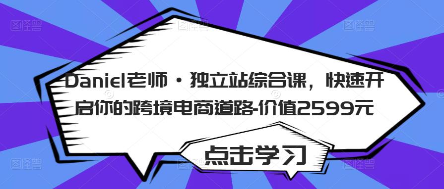 Daniel老师·独立站综合课，快速开启你的跨境电商道路-价值2599元-16888副业资讯