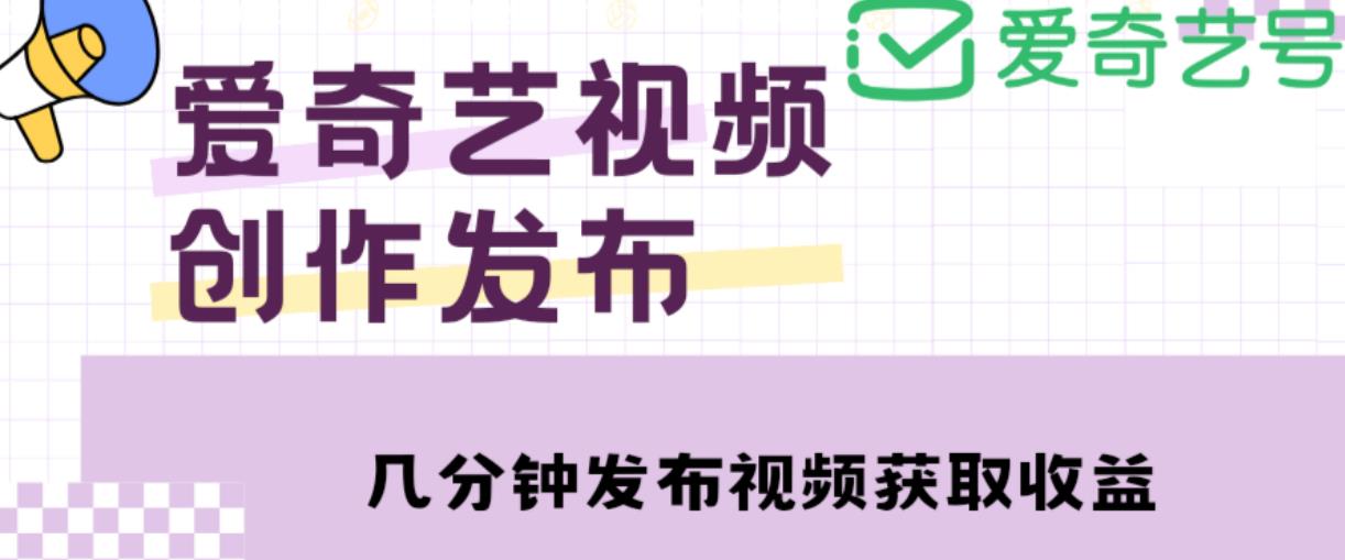 爱奇艺号视频发布，每天只需花几分钟即可发布视频，简单操作收入过万【教程+涨粉攻略】-16888副业资讯