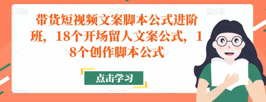 带货短视频文案脚本公式进阶班，18个开场留人文案公式，18个创作脚本公式-16888副业资讯