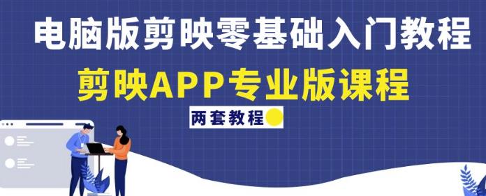 电脑版剪映零基础入门教程+剪映APP专业版课程（两套教程）-16888副业资讯