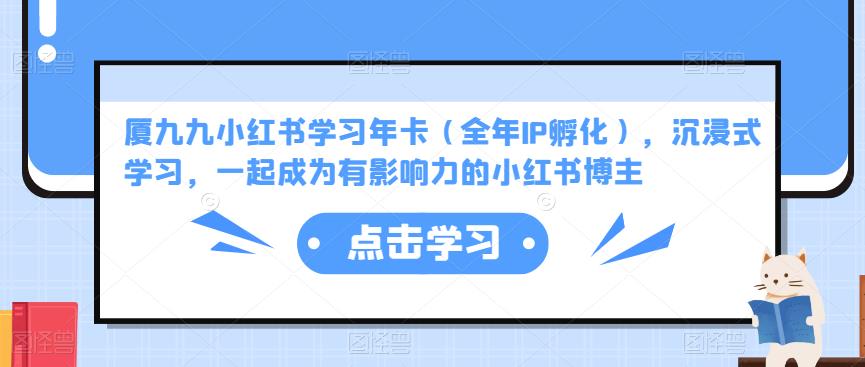 厦九九小红书学习年卡（全年IP孵化），沉浸式学习，一起成为有影响力的小红书博主-16888副业资讯
