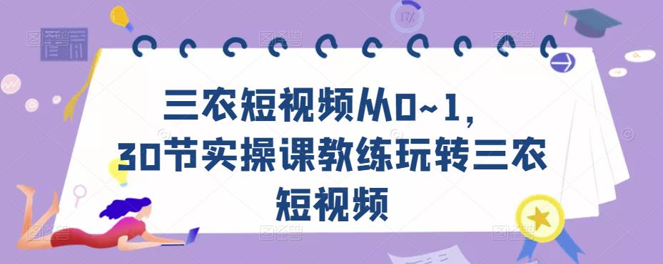 三农短视频从0~1，​30节实操课教练玩转三农短视频-16888副业资讯