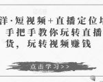 于洋·短视频+直播定位培训,手把手教你玩转直播卖货,玩转视频赚钱-16888副业资讯