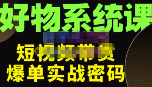 大嘴·好物短视频带货解析，学完你将懂的短视频带货底层逻辑，做出能表现的短视频-16888副业资讯