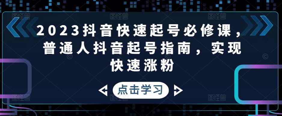 2023抖音快速起号必修课，普通人抖音起号指南，实现快速涨粉-16888副业资讯