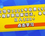 D1G馆长2023年收费990的抖音小程序变现新玩法，单号轻松日入200+-16888副业资讯