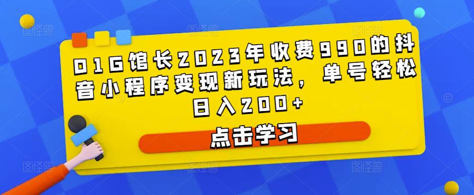 D1G馆长2023年收费990的抖音小程序变现新玩法，单号轻松日入200+-16888副业资讯