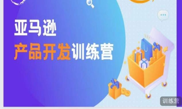 亚马逊产品开发训练营，能爆单的产品开发方法，助你突出重围-16888副业资讯
