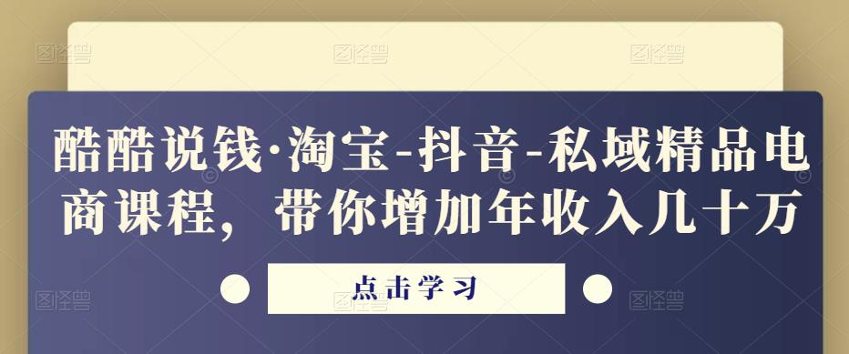 酷酷说钱·淘宝-抖音-私域精品‬电商课程，带你增加年收入几十万-16888副业资讯
