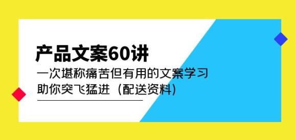 产品文案60讲：一次堪称痛苦但有用的文案学习助你突飞猛进（配送资料）-16888副业资讯