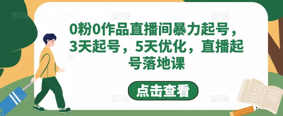 0粉0作品直播间暴力起号，3天起号，5天优化，直播起号落地课-16888副业资讯