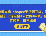跨境电商·shopee无货源开店,门槛低,0保证金0入驻费0年费,操作简单,出单迅速-16888副业资讯