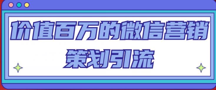 价值百万的微信营销策划引流系列课，每天引流100精准粉-16888副业资讯