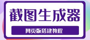 2023最新在线截图生成器源码+搭建视频教程,支持电脑和手机端在线制作生成-16888副业资讯
