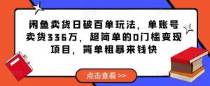 闲鱼卖货日破百单玩法,单账号卖货336万,超简单的0门槛变现项目,简单粗暴来钱快-16888副业资讯