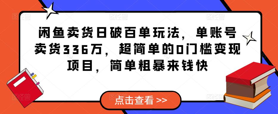 闲鱼卖货日破百单玩法，单账号卖货336万，超简单的0门槛变现项目，简单粗暴来钱快-16888副业资讯