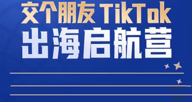 TikTok商家出海启航营：教你TikTok跨境电商的底层逻辑，即使是零基础的你也可以快速上手-16888副业资讯