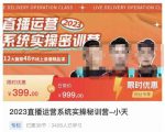 小天·2023直播运营系统实操秘训营，从实战启动到转正价，现场实操详细拆解启动案例-16888副业资讯