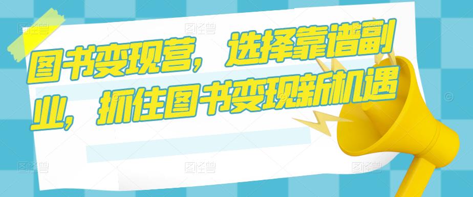 图书变现营，选择靠谱副业，抓住图书变现新机遇-16888副业资讯