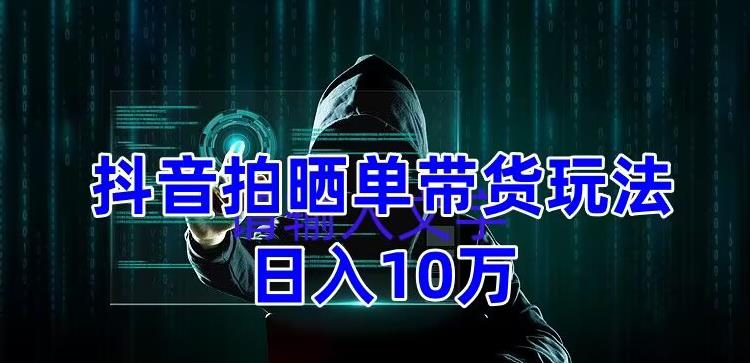 抖音拍晒单带货玩法分享，项目整体流程简单，有团队实测日入1万【教程+素材】-16888副业资讯