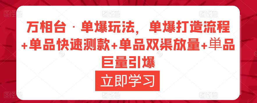 万相台·单爆玩法，单爆打造流程+单品快速测款+单品双渠放量+単品巨量引爆-16888副业资讯