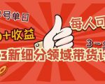 2023新细分领域带货计划:单号单日1000+收益不难,每人可操作3-5个账号-16888副业资讯