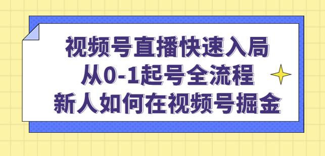 视频号直播快速入局：从0-1起号全流程，新人如何在视频号掘金-16888副业资讯