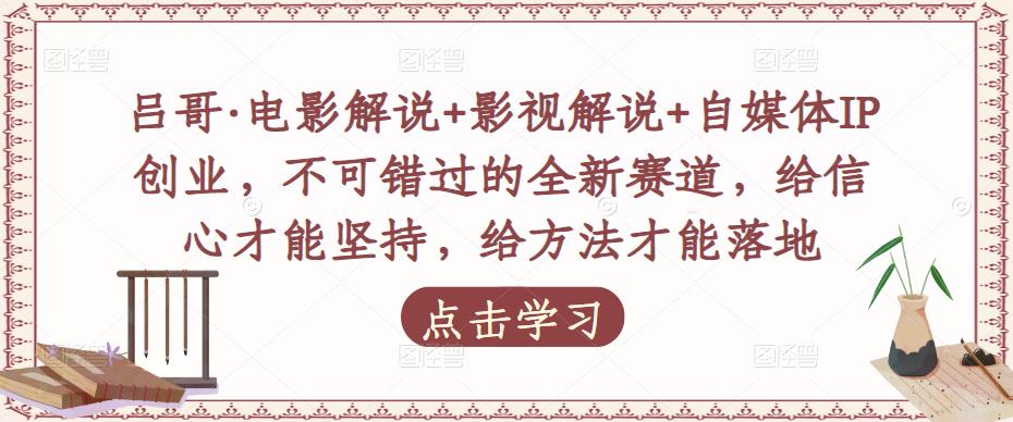 吕哥·电影解说+影视解说+自媒体IP创业，不可错过的全新赛道，给信心才能坚持，给方法才能落地-16888副业资讯