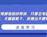 无脑视频号搬砖带货,只要会电脑剪辑,无脑就能干,亲测当天爆单-16888副业资讯