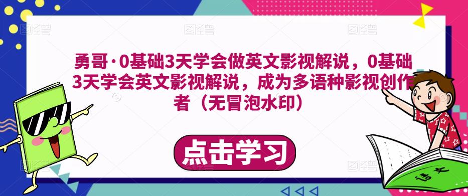 勇哥·0基础3天学会做英文影视解说，0基础3天学会英文影视解说，成为多语种影视创作者-16888副业资讯