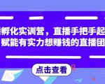 直播孵化实训营，直播手把手起号，赋能有实力想赚钱的直播团队-16888副业资讯