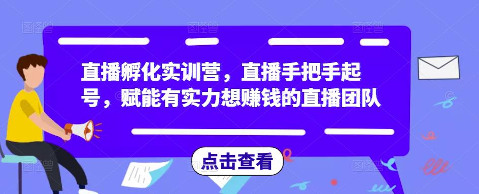 直播孵化实训营，直播手把手起号，赋能有实力想赚钱的直播团队-16888副业资讯