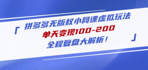 黄岛主拼多多无版权小网课虚拟玩法，单天变现100-200，全程复盘大解析！-16888副业资讯