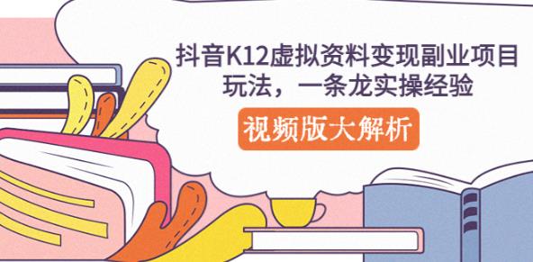 抖音K12虚拟资料变现副业项目玩法，一条龙实操经验，视频版大解析-16888副业资讯