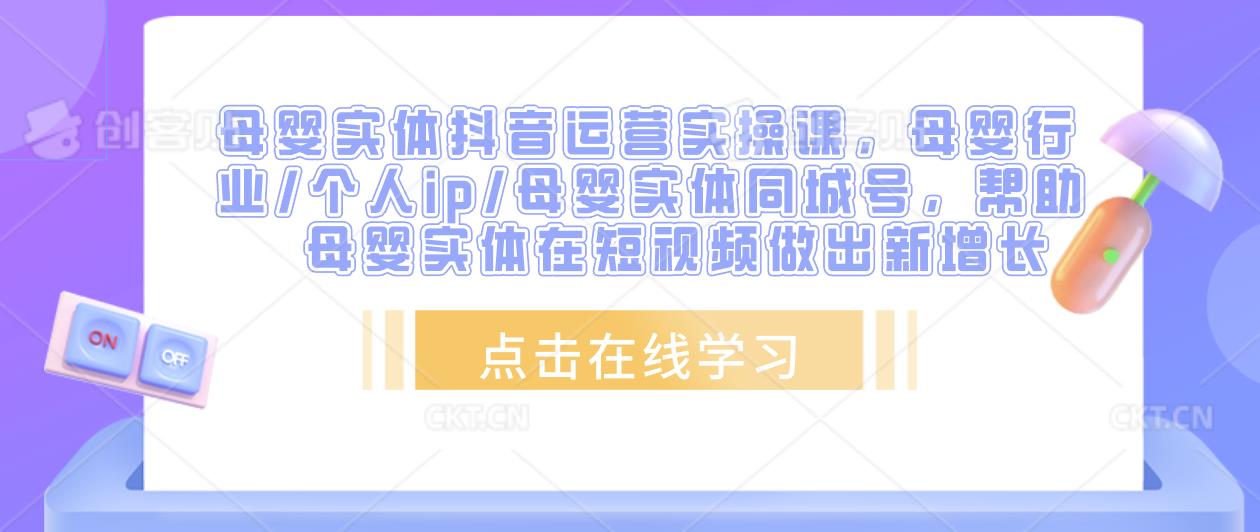 母婴实体抖音运营实操课，母婴行业/个人ip/母婴实体同城号，帮助母婴实体在短视频做出新增长-16888副业资讯