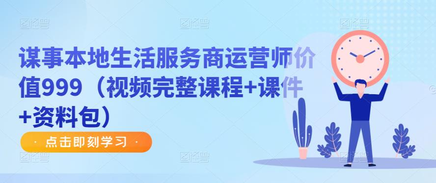 谋事本地生活服务商运营师价值999（视频完整课程+课件+资料包）-16888副业资讯