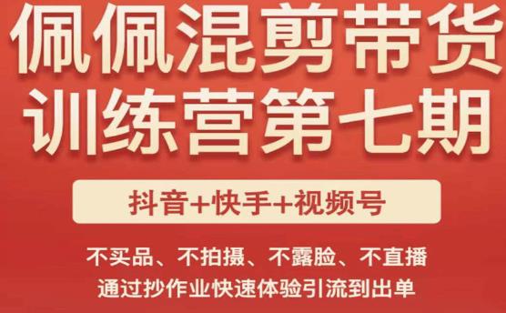 佩佩·短视频混剪带货训练营第七期，不买品、不拍摄、不露脸、不直播，通过抄作业快速体验引流到出单-16888副业资讯