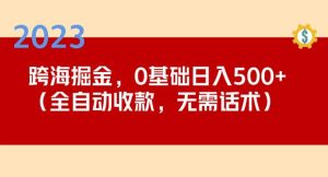 2023跨海掘金长期项目，小白也能日入500+全自动收款无需话术-16888副业资讯