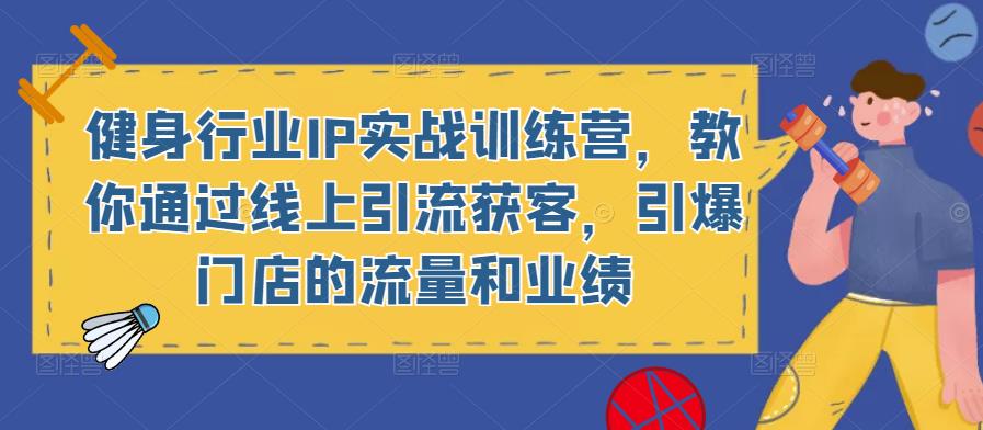 健身行业IP实战训练营，教你通过线上引流获客，引爆门店的流量和业绩-16888副业资讯