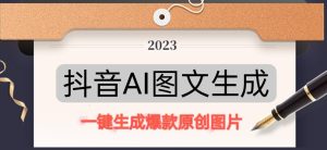 抖音AI原创图文项目，一键根据关键字生成原创图片，有手就可以做，每天10分钟，日赚500+-16888副业资讯