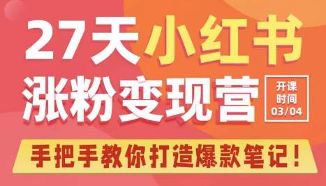 27天小红书涨粉变现营第6期，手把手教你打造爆款笔记（3月新课）-16888副业资讯
