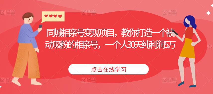 同城相亲号变现项目，教你打造一个被动吸粉的相亲号，一个人30天纯利润5万-16888副业资讯