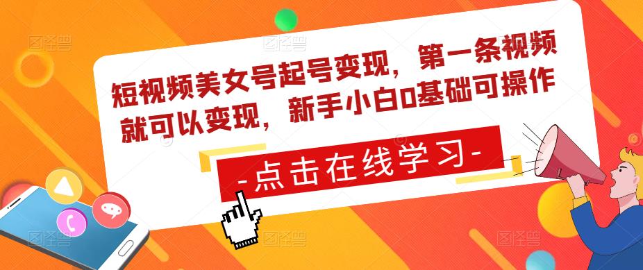 短视频美女号起号变现，第一条视频就可以变现，新手小白0基础可操作-16888副业资讯