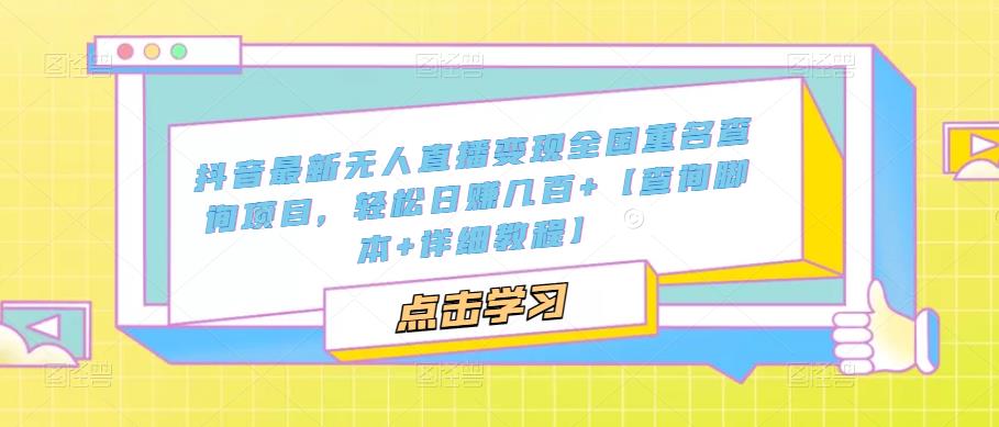 抖音最新无人直播变现全国重名查询项目，轻松日赚几百+【查询脚本+详细教程】-16888副业资讯